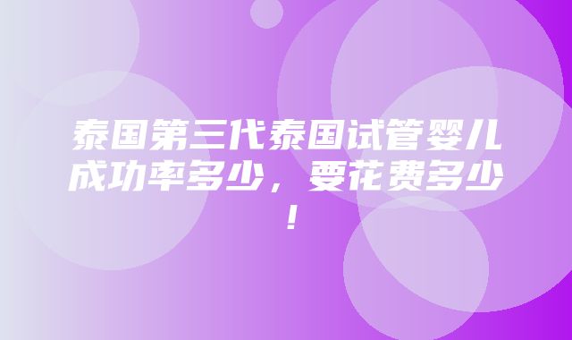 泰国第三代泰国试管婴儿成功率多少，要花费多少！