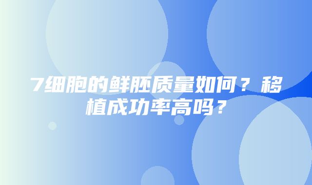 7细胞的鲜胚质量如何？移植成功率高吗？