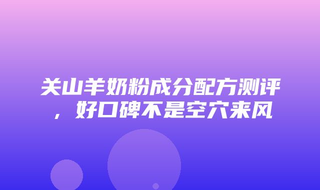 关山羊奶粉成分配方测评，好口碑不是空穴来风