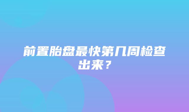 前置胎盘最快第几周检查出来？