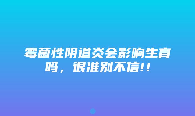 霉菌性阴道炎会影响生育吗，很准别不信!！