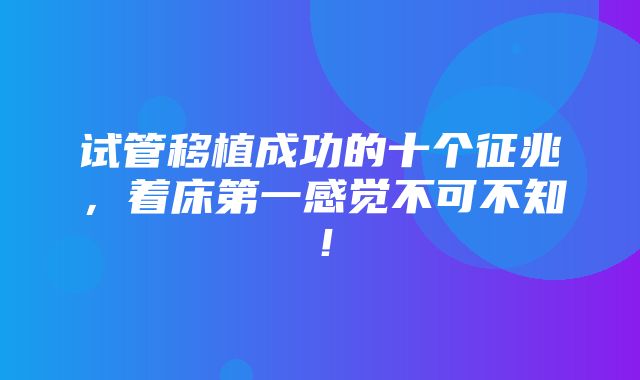 试管移植成功的十个征兆，着床第一感觉不可不知！