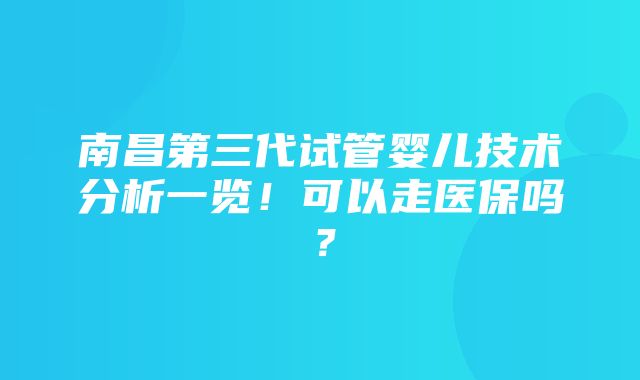 南昌第三代试管婴儿技术分析一览！可以走医保吗？