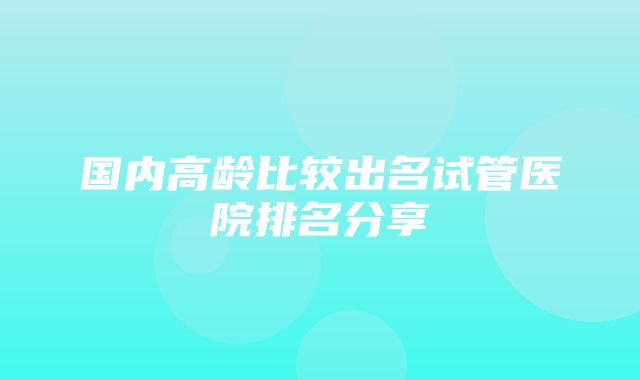 国内高龄比较出名试管医院排名分享