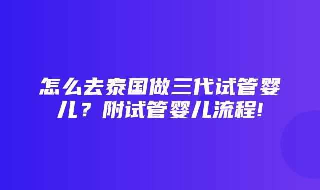 怎么去泰国做三代试管婴儿？附试管婴儿流程!