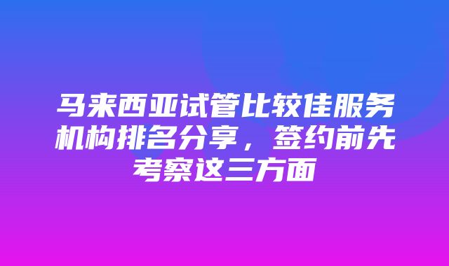 马来西亚试管比较佳服务机构排名分享，签约前先考察这三方面