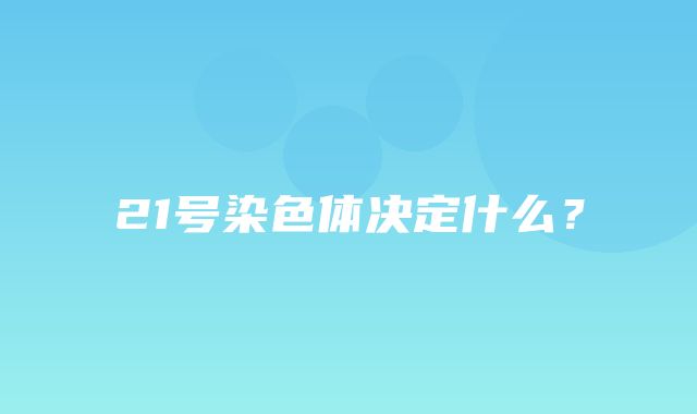 21号染色体决定什么？