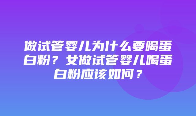 做试管婴儿为什么要喝蛋白粉？女做试管婴儿喝蛋白粉应该如何？