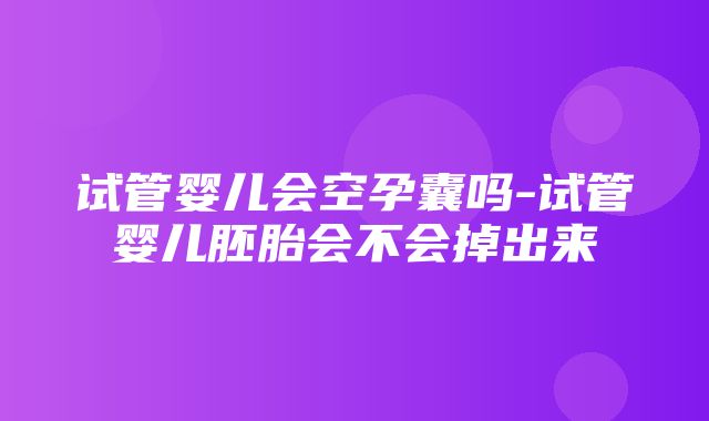 试管婴儿会空孕囊吗-试管婴儿胚胎会不会掉出来