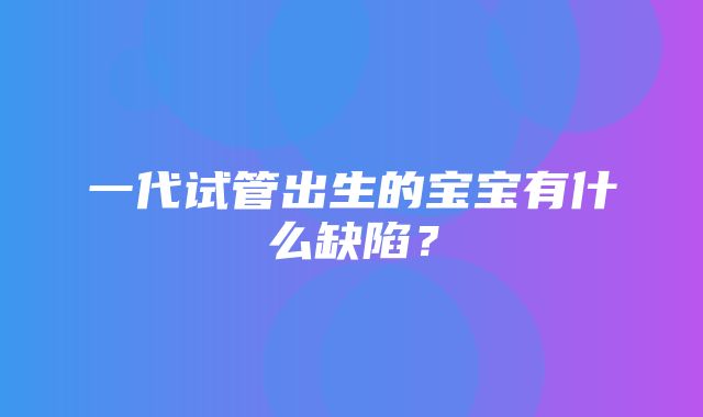 一代试管出生的宝宝有什么缺陷？