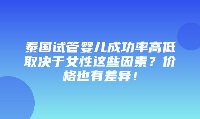 泰国试管婴儿成功率高低取决于女性这些因素？价格也有差异！