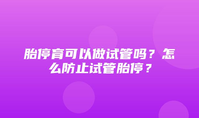 胎停育可以做试管吗？怎么防止试管胎停？