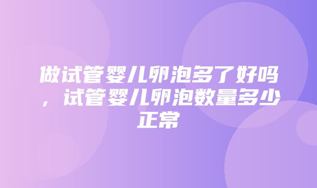 做试管婴儿卵泡多了好吗，试管婴儿卵泡数量多少正常