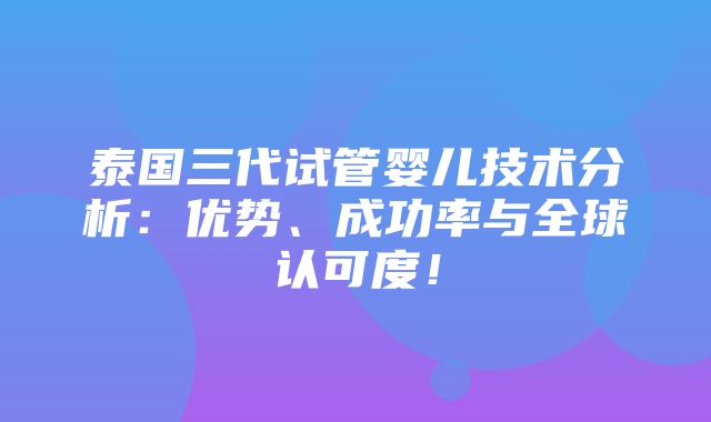 泰国三代试管婴儿技术分析：优势、成功率与全球认可度！