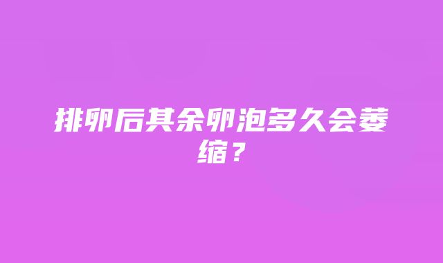 排卵后其余卵泡多久会萎缩？