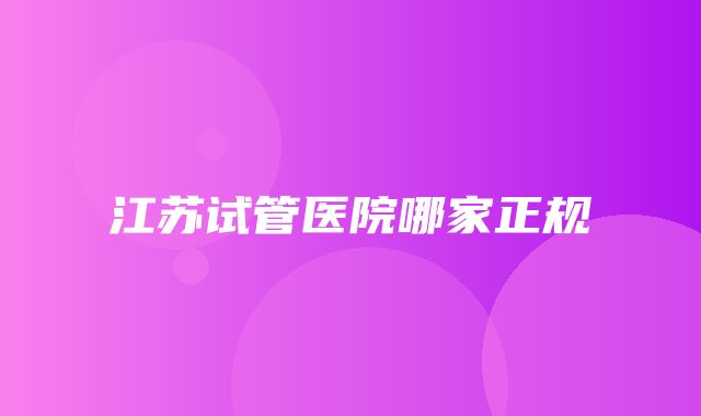 江苏试管医院哪家正规