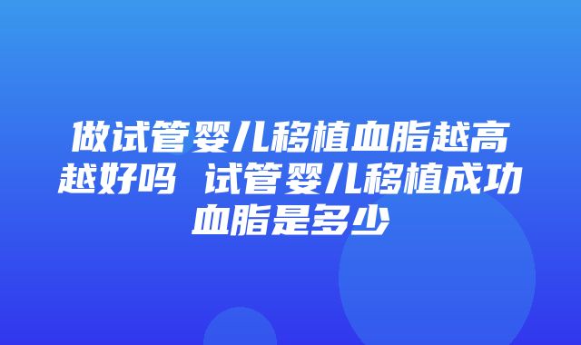 做试管婴儿移植血脂越高越好吗 试管婴儿移植成功血脂是多少