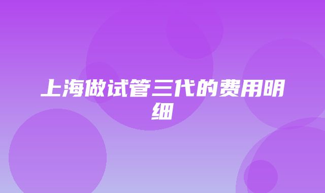 上海做试管三代的费用明细