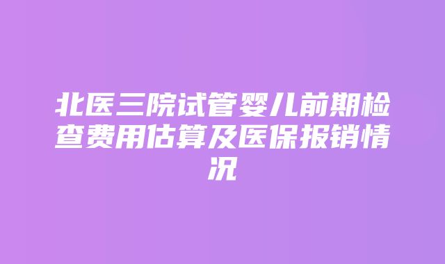 北医三院试管婴儿前期检查费用估算及医保报销情况