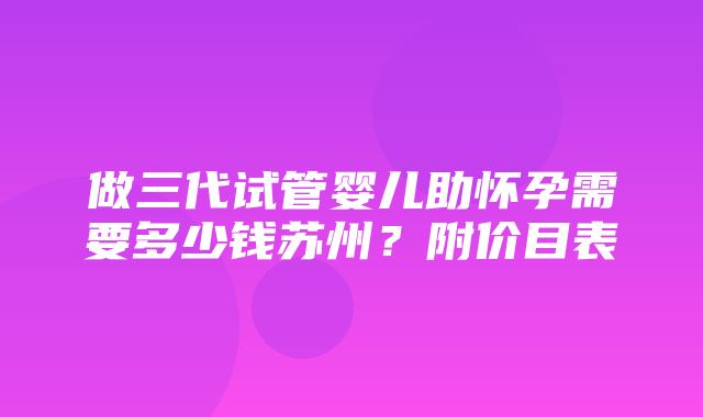 做三代试管婴儿助怀孕需要多少钱苏州？附价目表