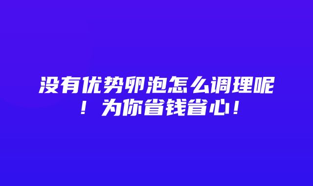 没有优势卵泡怎么调理呢！为你省钱省心！