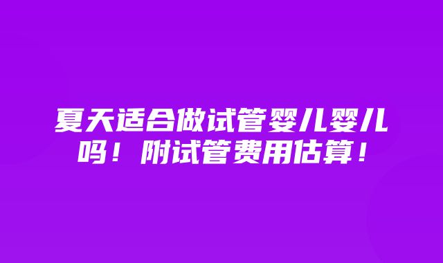 夏天适合做试管婴儿婴儿吗！附试管费用估算！