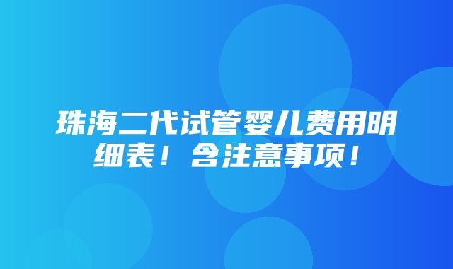 珠海二代试管婴儿费用明细表！含注意事项！