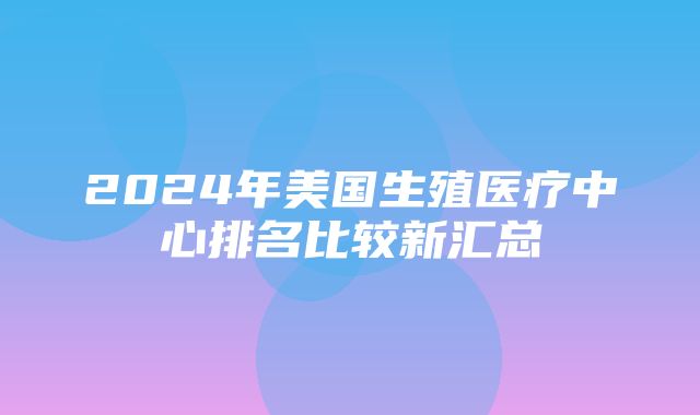 2024年美国生殖医疗中心排名比较新汇总