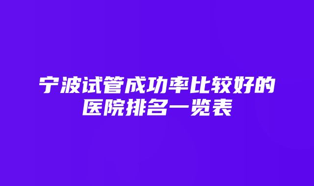 宁波试管成功率比较好的医院排名一览表