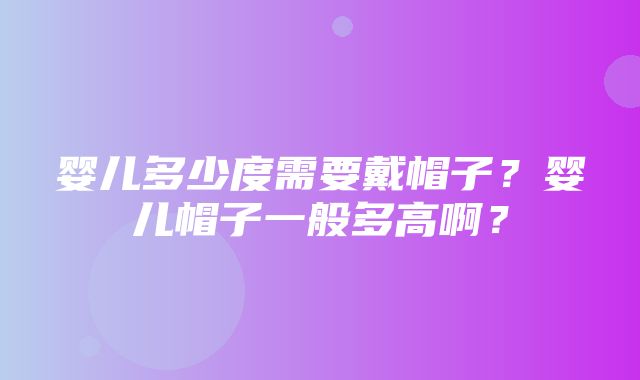 婴儿多少度需要戴帽子？婴儿帽子一般多高啊？