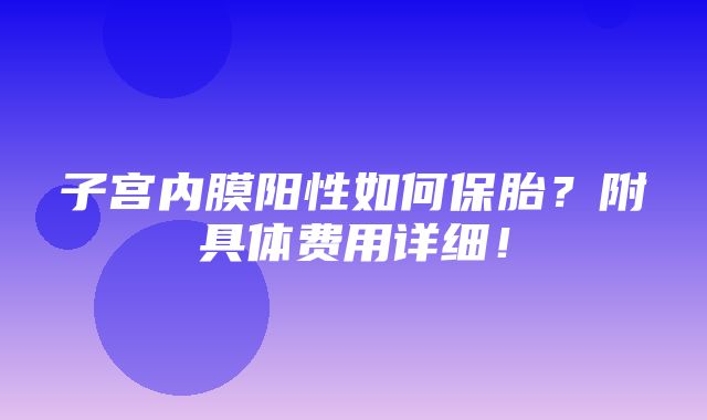 子宫内膜阳性如何保胎？附具体费用详细！