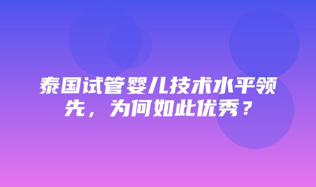 泰国试管婴儿技术水平领先，为何如此优秀？