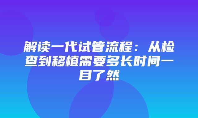 解读一代试管流程：从检查到移植需要多长时间一目了然