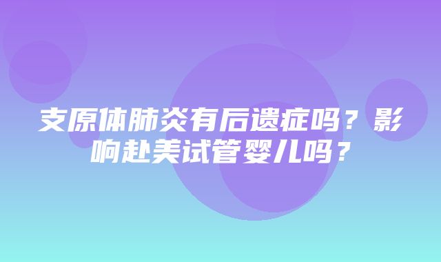 支原体肺炎有后遗症吗？影响赴美试管婴儿吗？