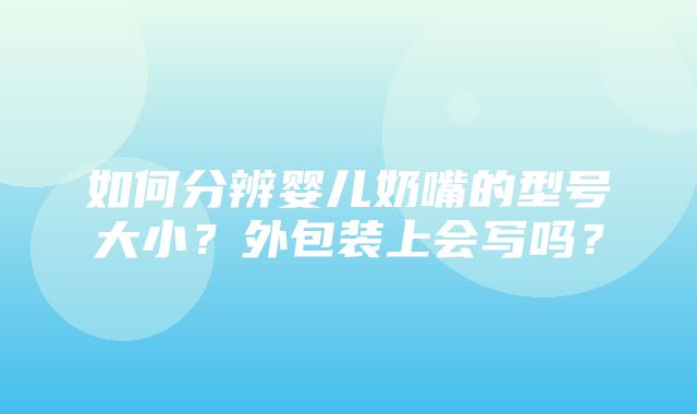 如何分辨婴儿奶嘴的型号大小？外包装上会写吗？