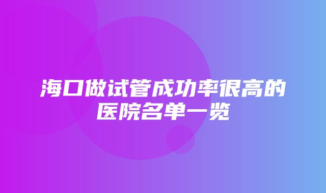 海口做试管成功率很高的医院名单一览