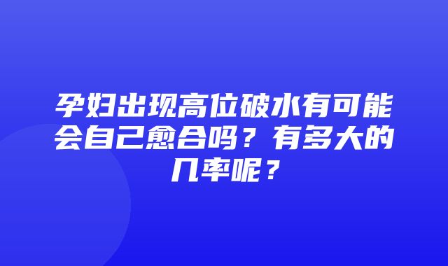 孕妇出现高位破水有可能会自己愈合吗？有多大的几率呢？