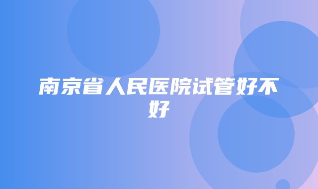 南京省人民医院试管好不好