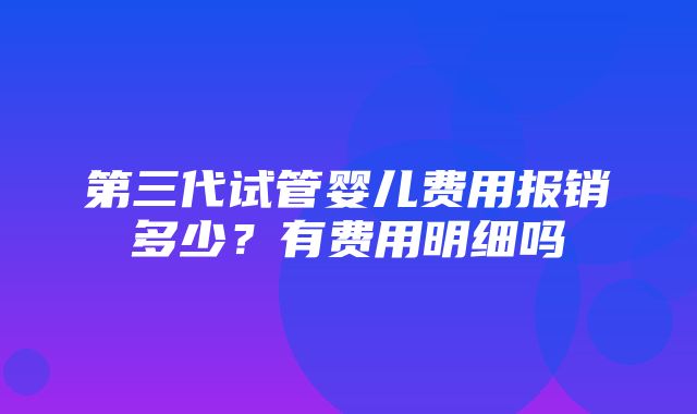 第三代试管婴儿费用报销多少？有费用明细吗