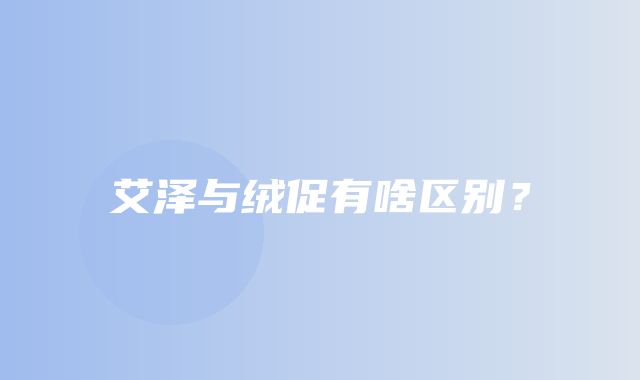 艾泽与绒促有啥区别？