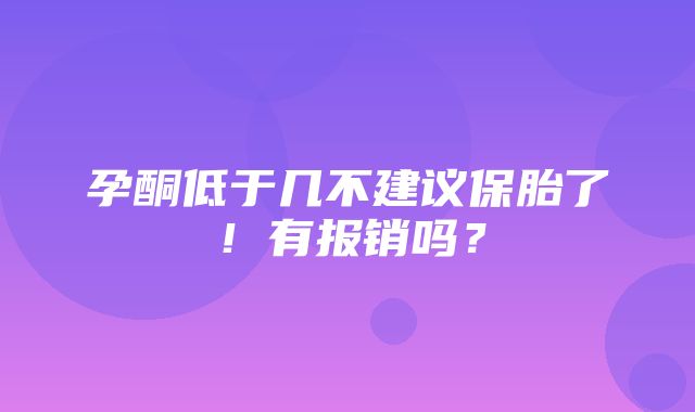 孕酮低于几不建议保胎了！有报销吗？