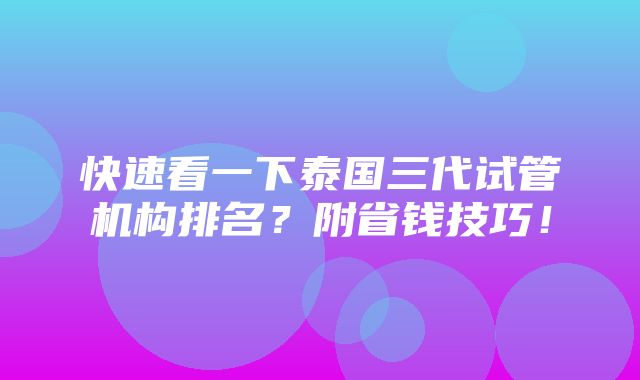 快速看一下泰国三代试管机构排名？附省钱技巧！