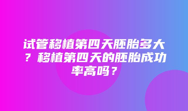 试管移植第四天胚胎多大？移植第四天的胚胎成功率高吗？