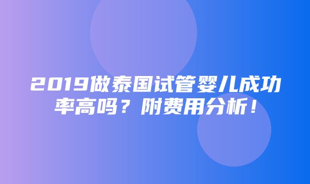 2019做泰国试管婴儿成功率高吗？附费用分析！