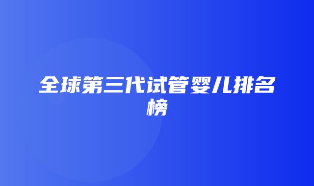 全球第三代试管婴儿排名榜