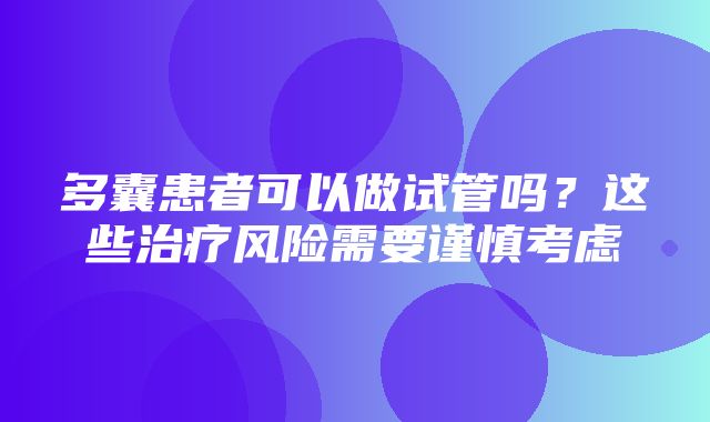 多囊患者可以做试管吗？这些治疗风险需要谨慎考虑