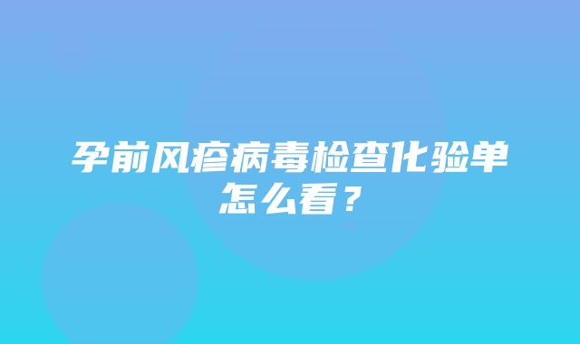 孕前风疹病毒检查化验单怎么看？