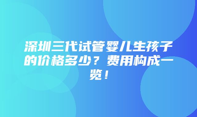 深圳三代试管婴儿生孩子的价格多少？费用构成一览！