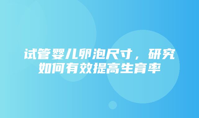 试管婴儿卵泡尺寸，研究如何有效提高生育率