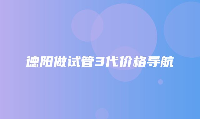 德阳做试管3代价格导航